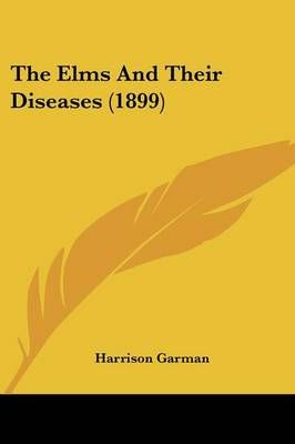 The Elms And Their Diseases (1899) By Harrison Garman 9781120758507