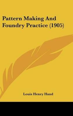 Pattern Making And Foundry Practice (1905) By Louis Henry Hand