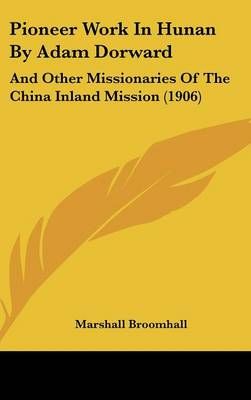 Pioneer Work In Hunan By Adam Dorward By Marshall Broomhall (Hardback)