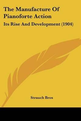 The Manufacture Of Pianoforte Action By Strauch Bros 9781120901897