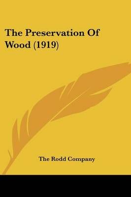 The Preservation Of Wood (1919) By The Rodd Company 9781120917287