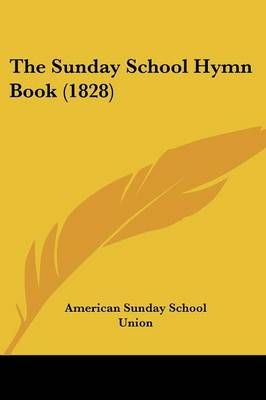 The Sunday School Hymn Book (1828) By American Sunday School Union