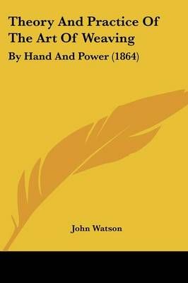 Theory And Practice Of The Art Of Weaving By John Watson 9781120940520