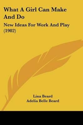 What A Girl Can Make And Do By Lina Beard, Adelia Belle Beard