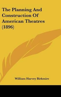 The Planning And Construction Of American Theatres (1896) (Hardback)