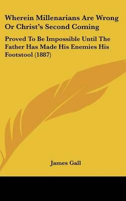 Wherein Millenarians Are Wrong Or Christ's Second Coming By James Gall