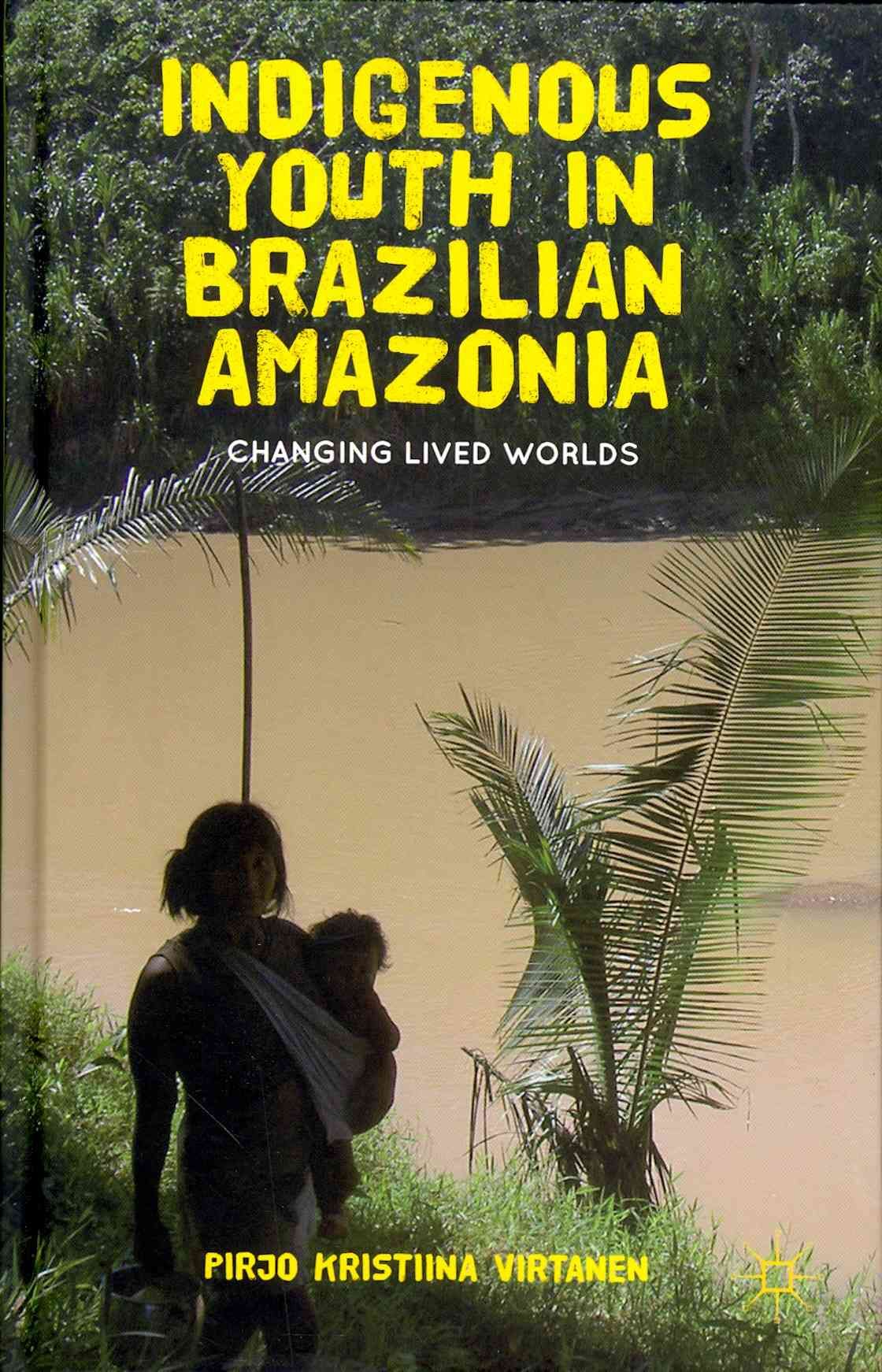 Indigenous Youth in Brazilian Amazonia By Pirjo Kristiina Virtanen