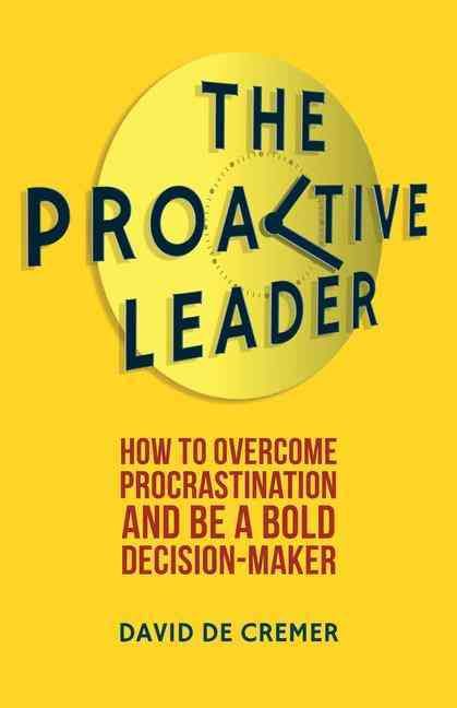The Proactive Leader : How To Overcome Procrastination And Be A Bold Decision-Maker