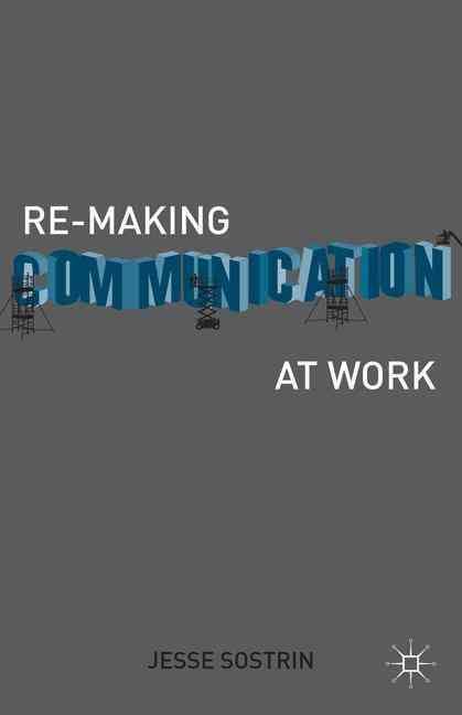 Re-Making Communication at Work By Sostrin, Jesse 9781137337061