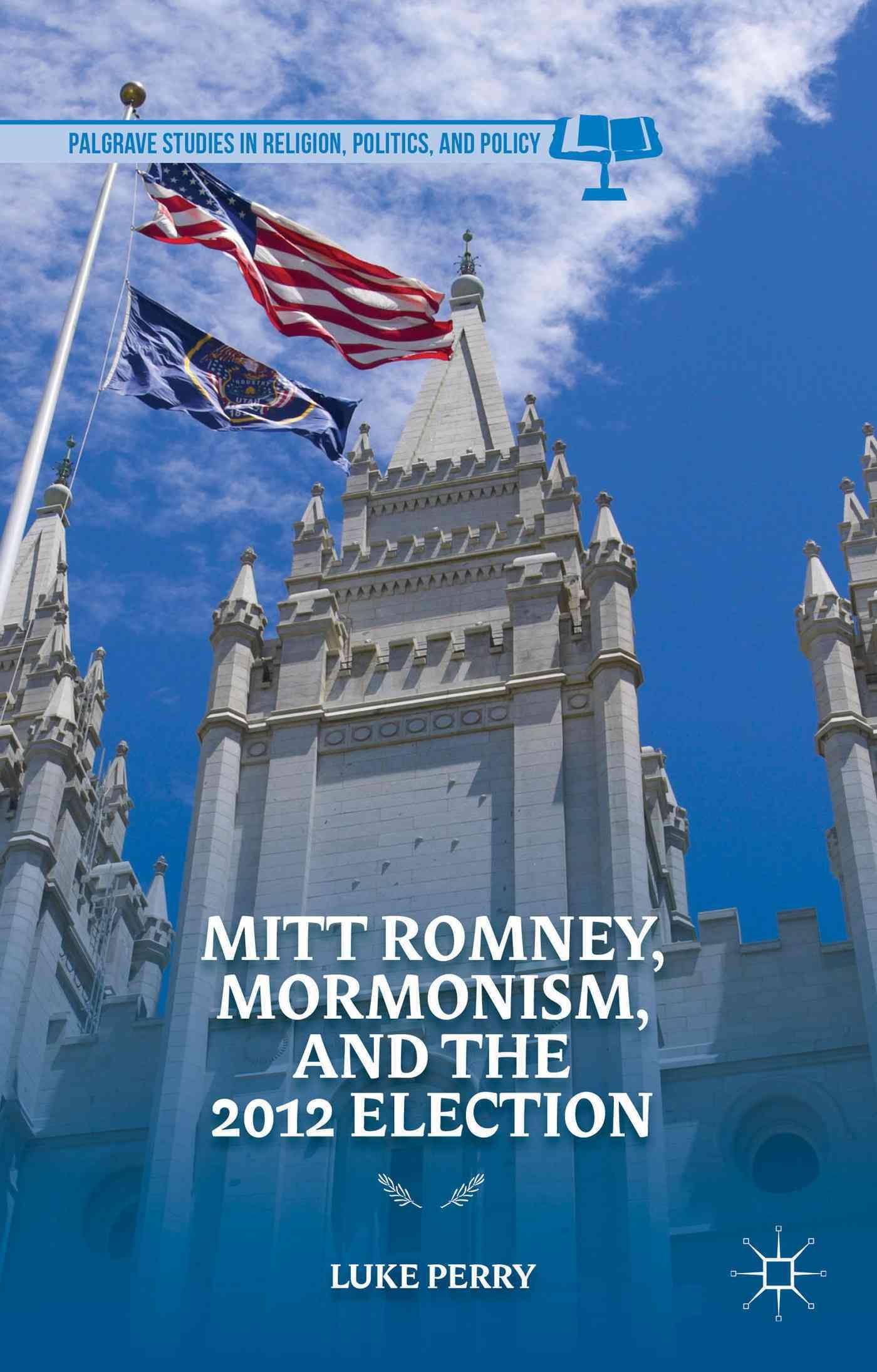 Mitt Romney, Mormonism, and the 2012 Election By Perry, Luke