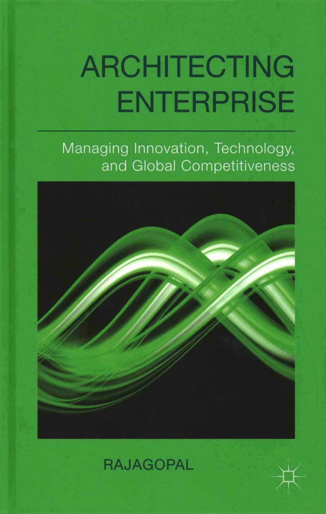 Architecting Enterprise: Managing Innovation, Technology, and Global Competitiveness