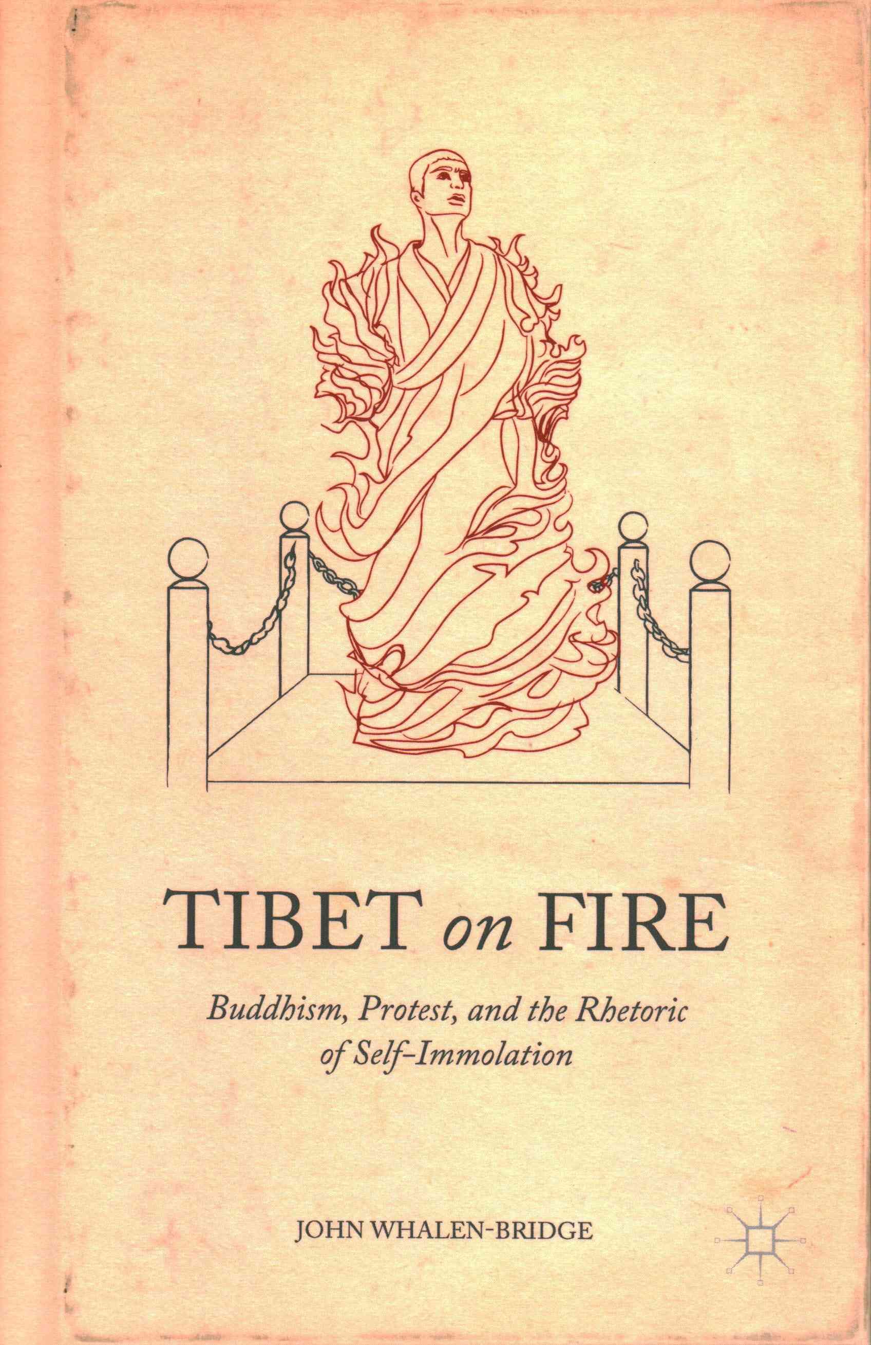 Tibet on Fire: Buddhism, Protest, and the Rhetoric of Self-Immolation
