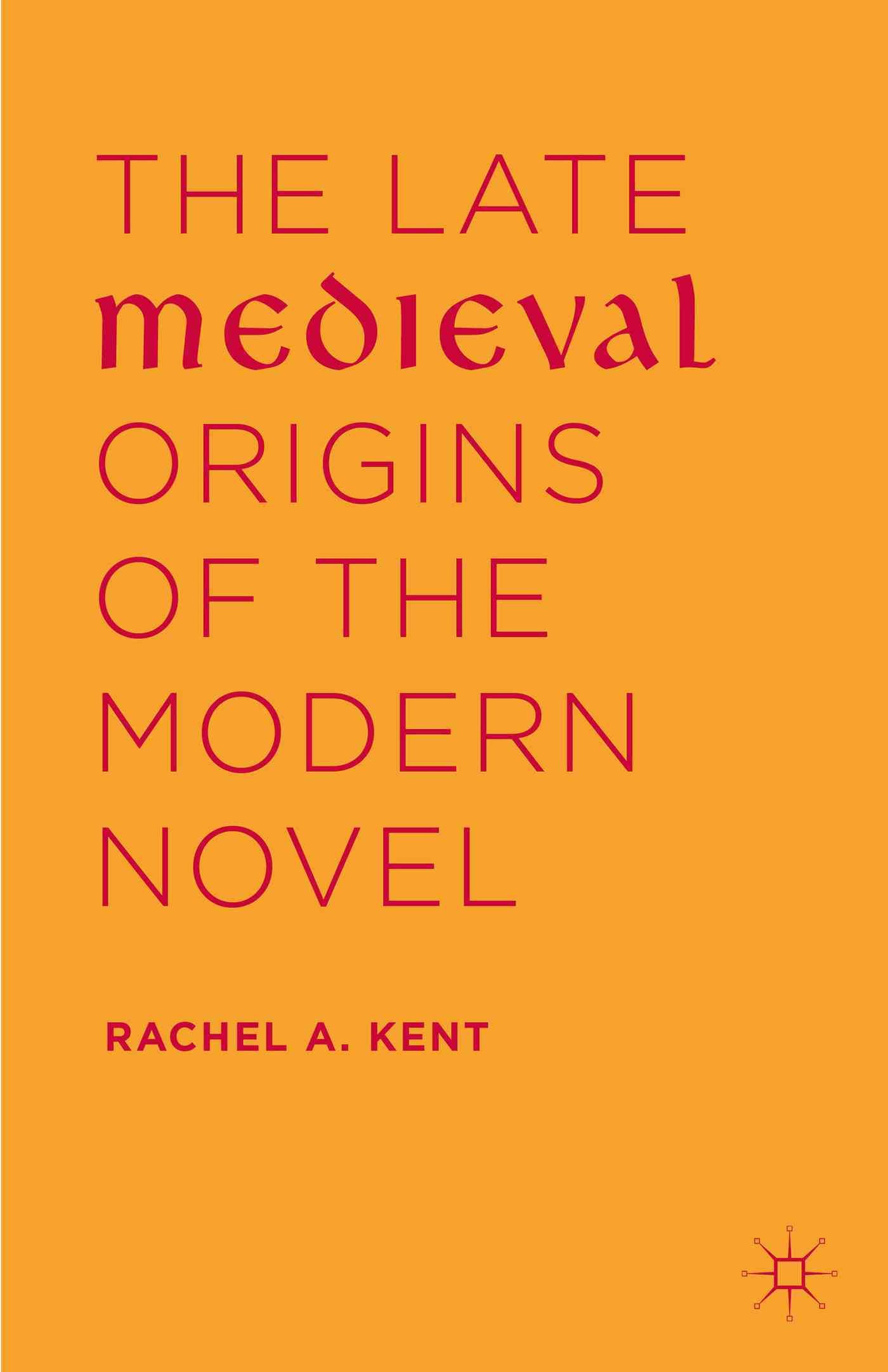 The Late Medieval Origins of the Modern Novel By Kent, Rachel A.