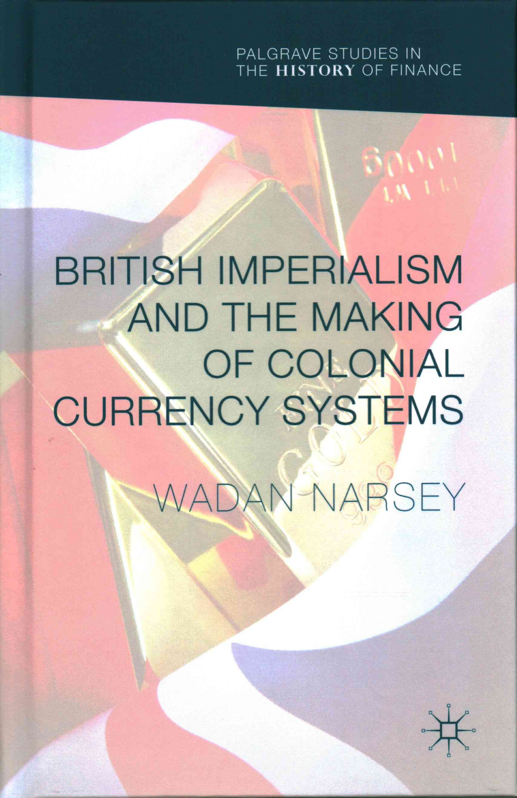 British Imperialism and the Making of Colonial Currency Systems