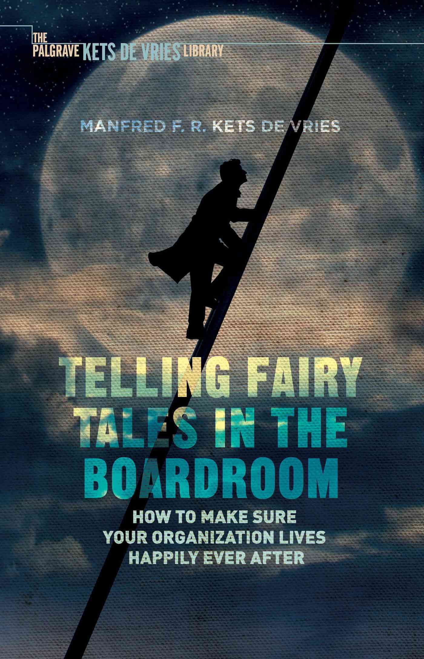 Telling Fairy Tales in the Boardroom : How to Make Sure Your Organization Lives Happily Ever After