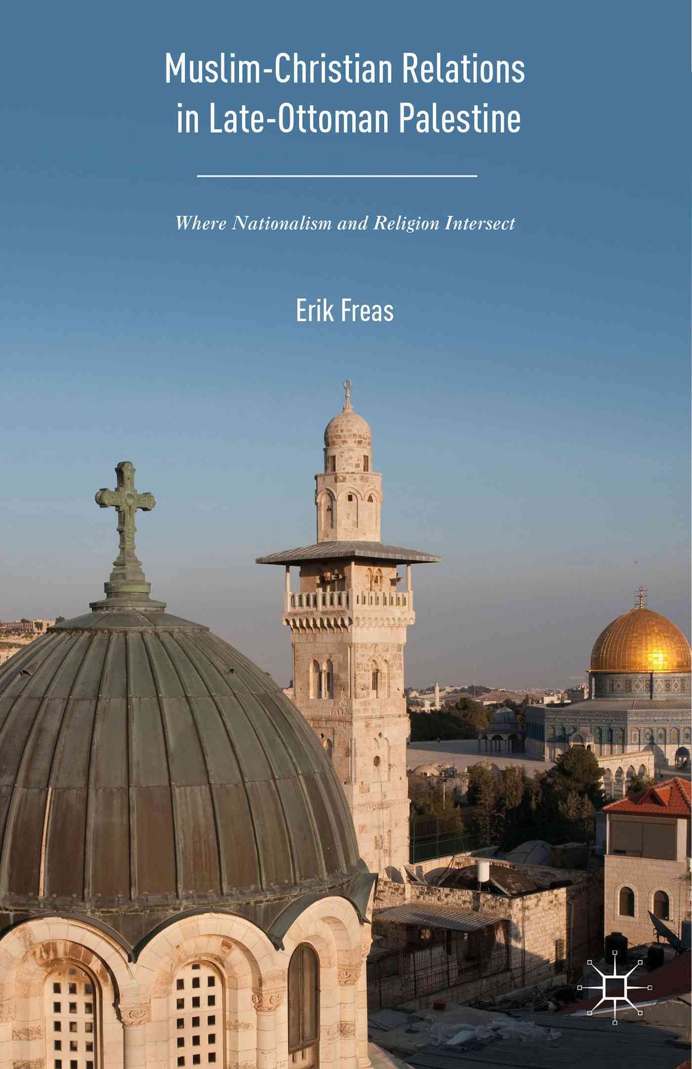 Muslim-Christian Relations in Late-Ottoman Palestine : Where Nationalism and Religion Intersect