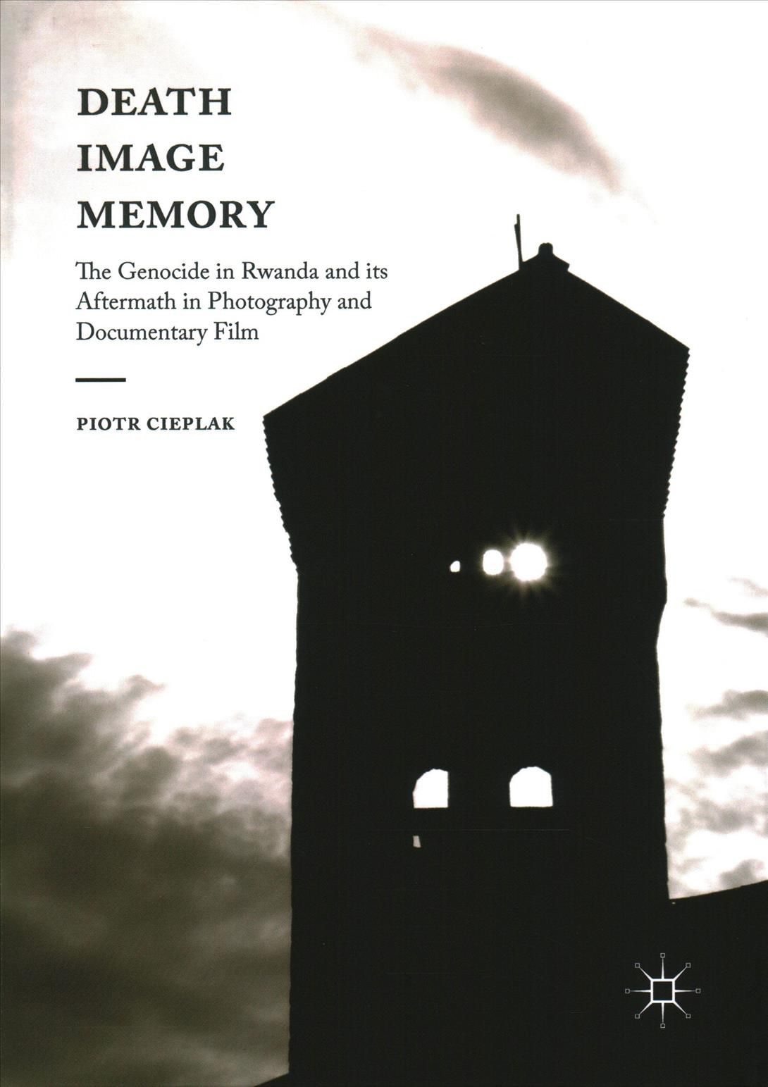 Death, Image, Memory : The Genocide in Rwanda and its Aftermath in Photography and Documentary Film