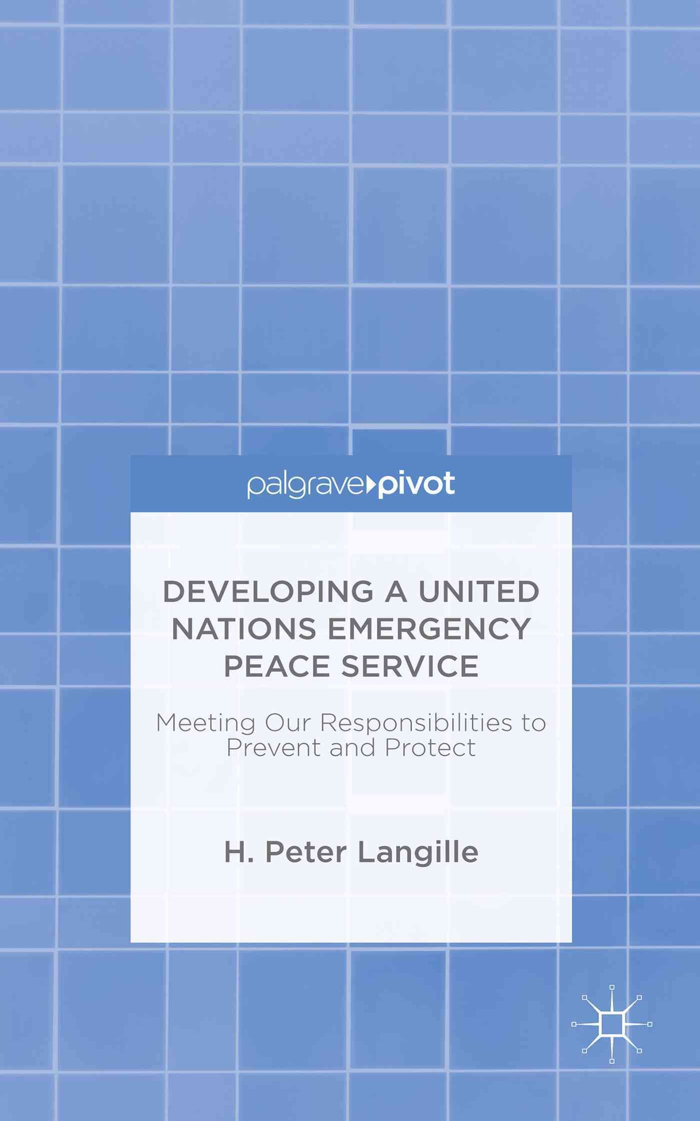 Developing a United Nations Emergency Peace Service : Meeting Our Responsibilities to Prevent and Protect
