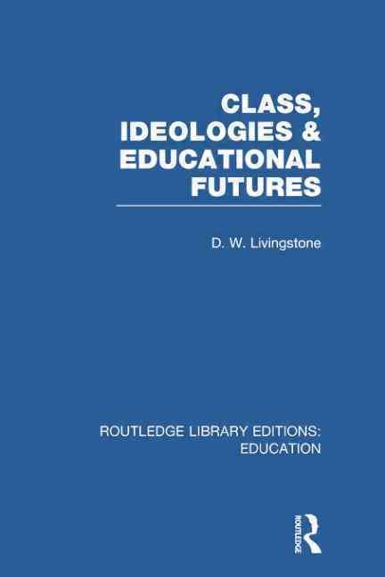 Class, Ideologies and Educational Futures By Livingstone, D W.