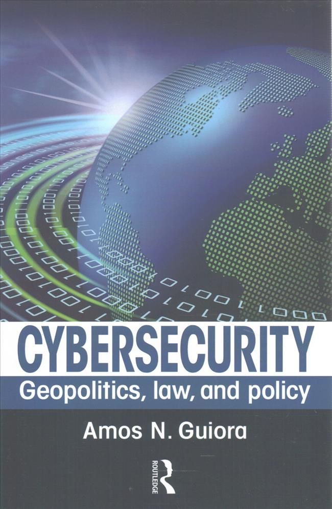 Cybersecurity: Geopolitics, Law, and Policy By Guiora, Amos N.
