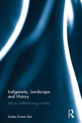 Indigeneity, Landscape and History By Asoka Kumar Sen 9781138036420