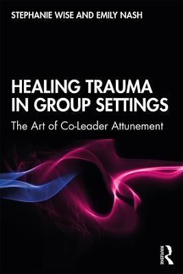 Healing Trauma in Group Settings By Stephanie Wise, Emily Nash