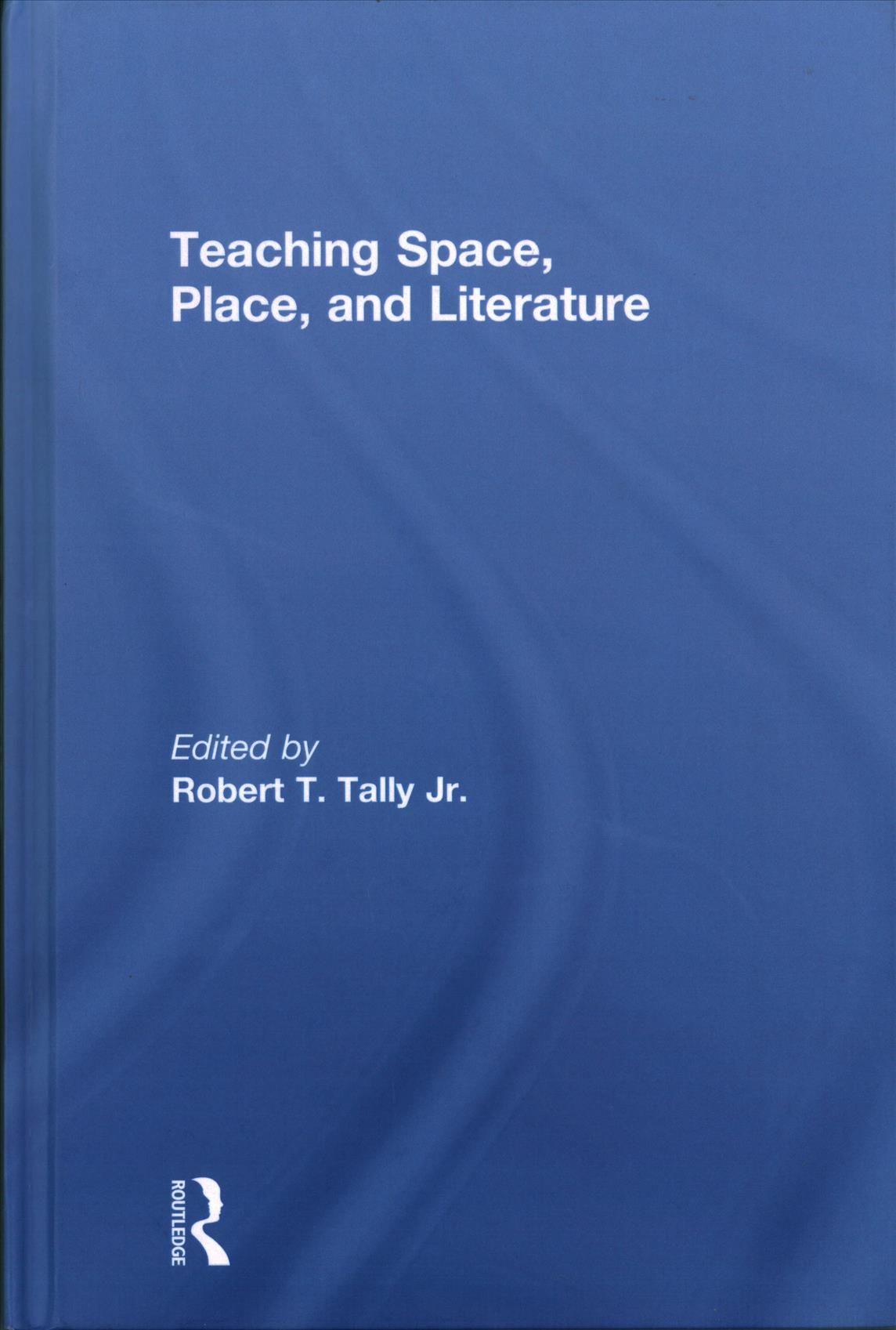 Teaching Space, Place, and Literature By Tally Jr., Robert T.