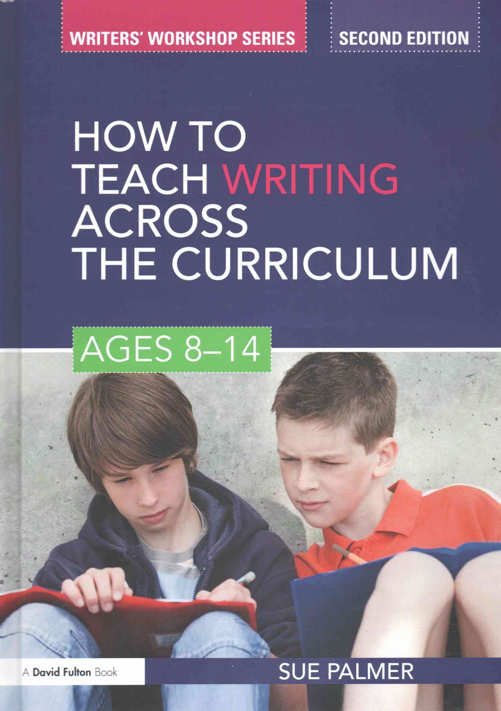 How to Teach Writing Across the Curriculum: Ages 8-14 By Sue Palmer