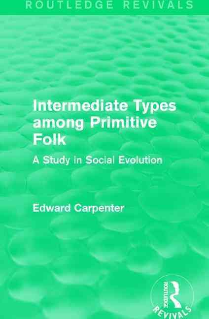 Intermediate Types Among Primitive Folk By Edward Carpenter (Hardback)