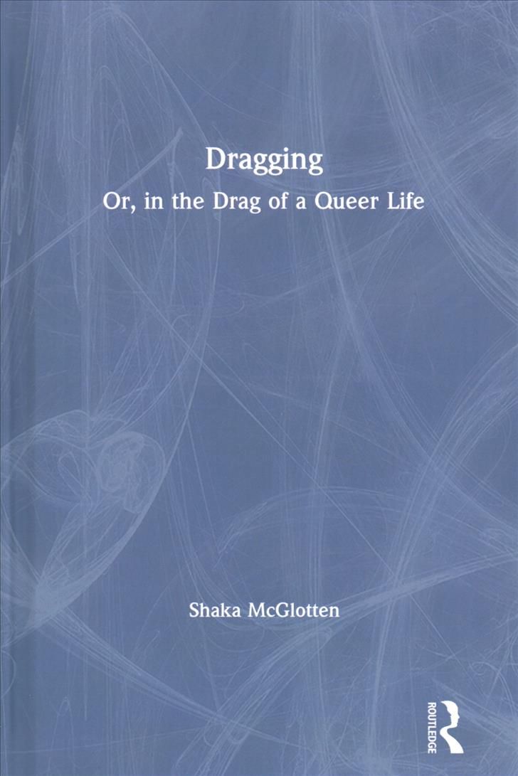 Dragging: Or, in the Drag of a Queer Life By McGlotten, Shaka