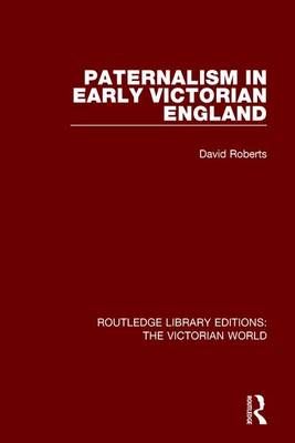 Paternalism in Early Victorian England By David Roberts 9781138194724