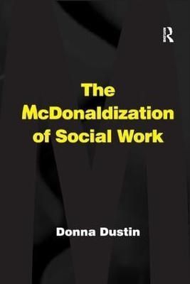 The McDonaldization of Social Work By Dustin, Donna 9781138264380