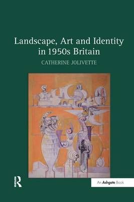 Landscape, Art and Identity in 1950s Britain By Jolivette, Catherine