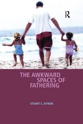 The Awkward Spaces of Fathering By Stuart C. Aitken 9781138266100