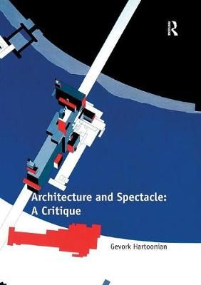 Architecture and Spectacle: A Critique By Hartoonian, Gevork