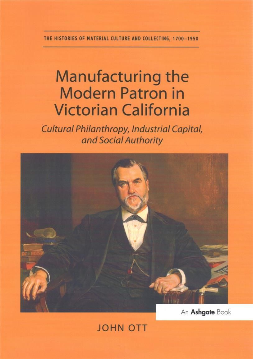 Manufacturing the Modern Patron in Victorian California By John Ott