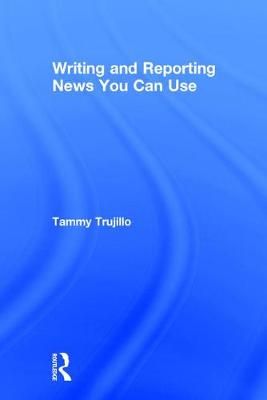 Writing and Reporting News You Can Use By Tammy Trujillo 9781138284241