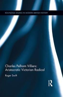 Charles Pelham Villiers: Aristocratic Victorian Radical 9781138288355