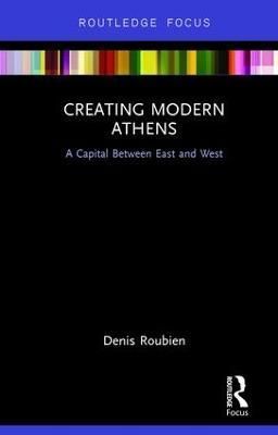 Creating Modern Athens By Denis Roubien 9781138291669 (Hardback)