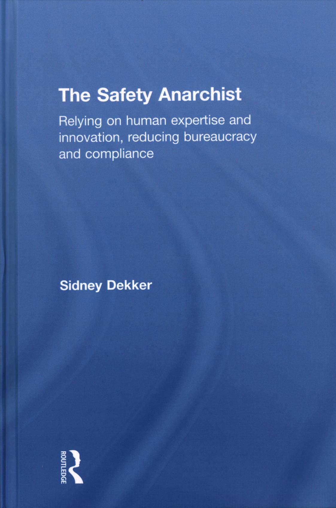 The Safety Anarchist: Relying on human expertise and innovation, reducing bureaucracy and compliance