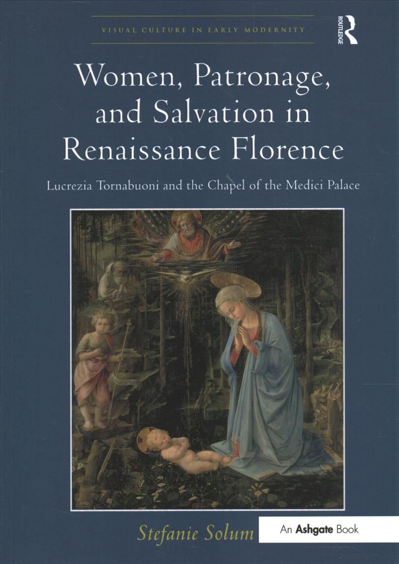 Women, Patronage, and Salvation in Renaissance Florence Lucrezia Tornabuoni and the Chapel of the Medici Palace