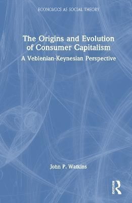 The Origins and Evolution of Consumer Capitalism By John Watkins