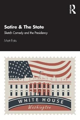 Satire & The State: Sketch Comedy and the Presidency By Fotis, Matt