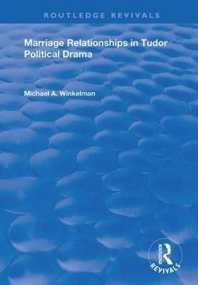 Marriage Relationships in Tudor Political Drama 9781138356498