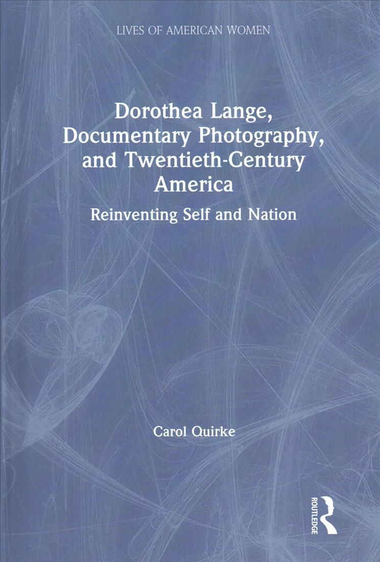 Dorothea Lange, Documentary Photography, and Twentieth-Century America: Reinventing Self and Nation