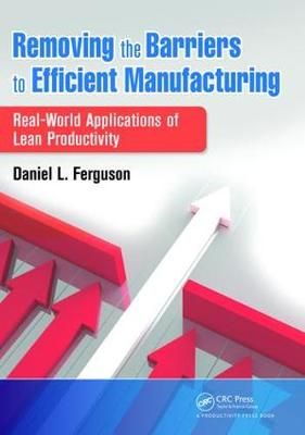 Removing the Barriers to Efficient Manufacturing By Daniel L. Ferguson