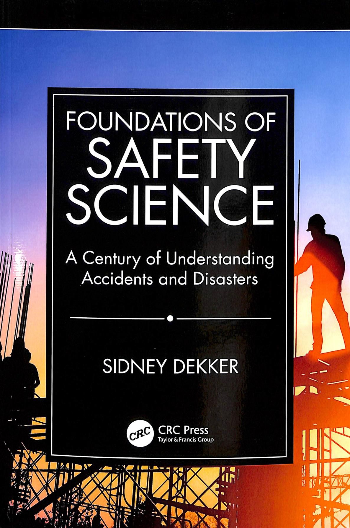 Foundations of Safety Science : A Century of Understanding Accidents and Disasters