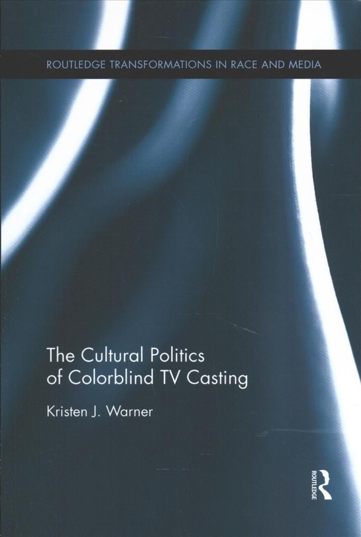 The Cultural Politics of Colorblind TV Casting By Warner, Kristen J.