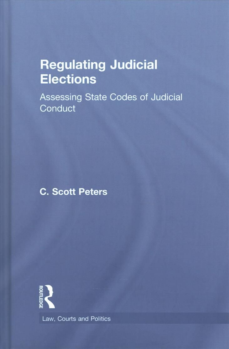 Regulating Judicial Elections By C. Scott Peters 9781138653825