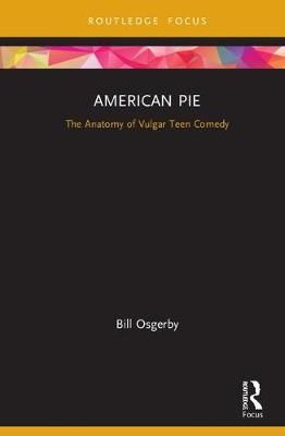 American Pie: The Anatomy of Vulgar Teen Comedy By Osgerby, Bill